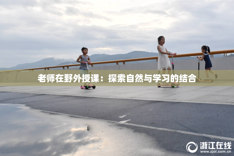 老师在野外授课：探索自然与学习的结合