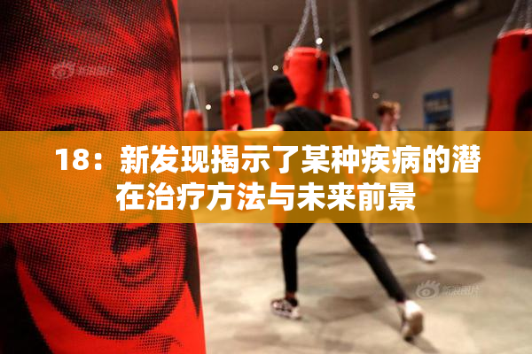 18：新发现揭示了某种疾病的潜在治疗方法与未来前景