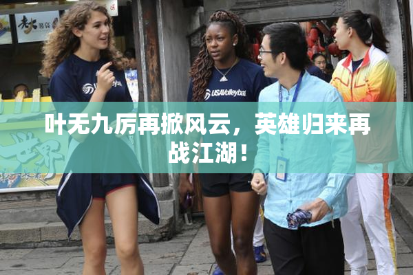 叶无九厉再掀风云，英雄归来再战江湖！