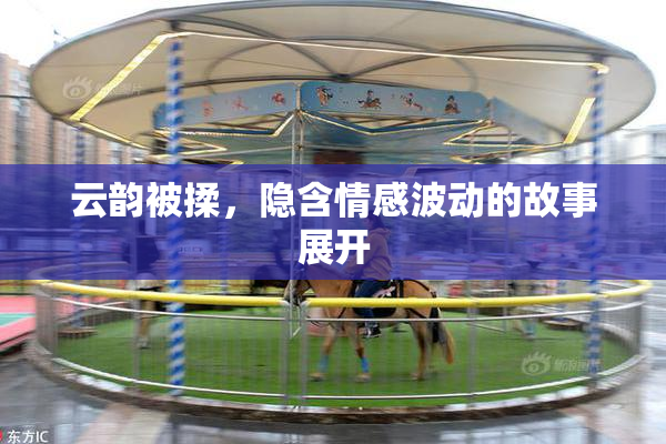 云韵被揉，隐含情感波动的故事展开