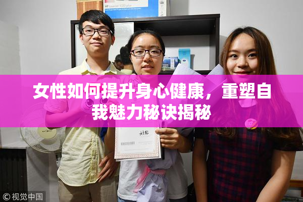 女性如何提升身心健康，重塑自我魅力秘诀揭秘