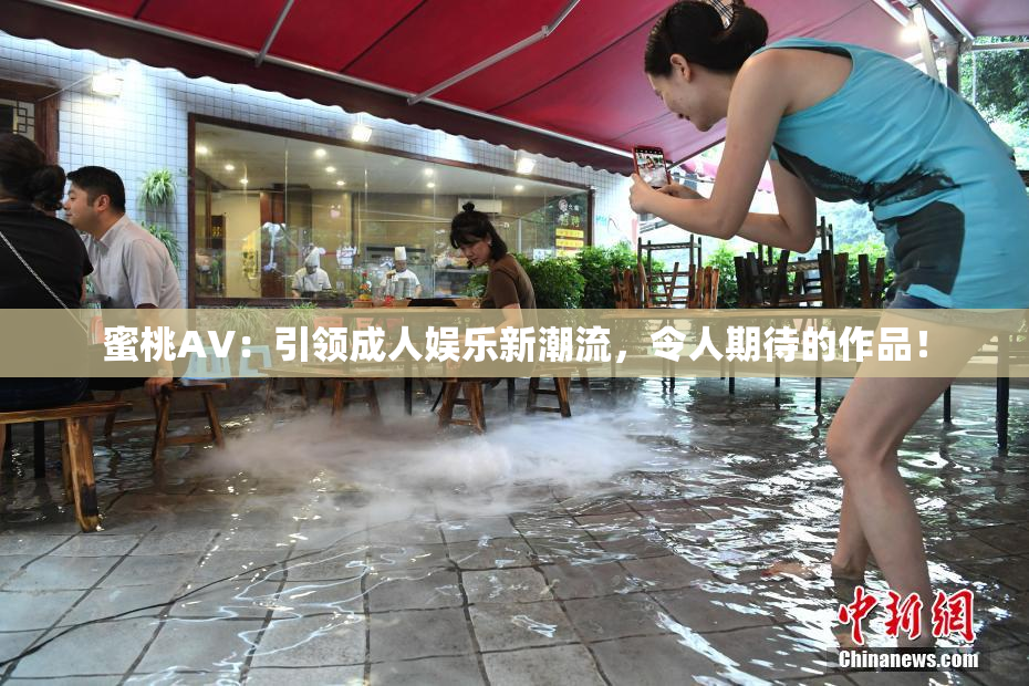 蜜桃AV：引领成人娱乐新潮流，令人期待的作品！