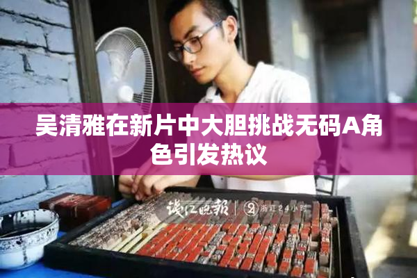 吴清雅在新片中大胆挑战无码A角色引发热议