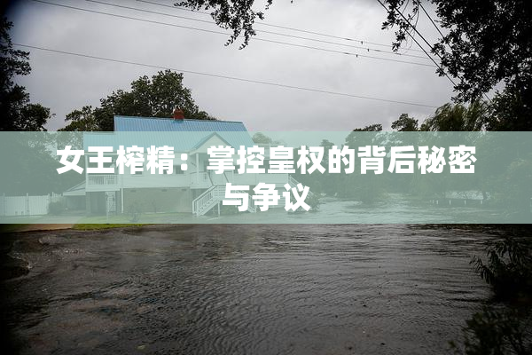 女王榨精：掌控皇权的背后秘密与争议