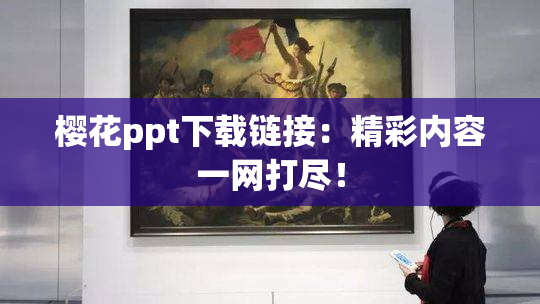 樱花ppt下载链接：精彩内容一网打尽！