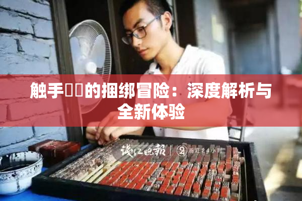 触手❌‌的捆绑冒险：深度解析与全新体验