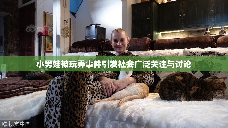 小男娃被玩弄事件引发社会广泛关注与讨论