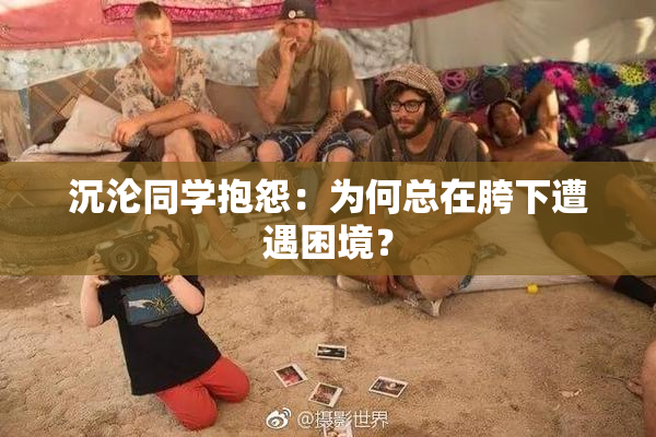 沉沦同学抱怨：为何总在胯下遭遇困境？