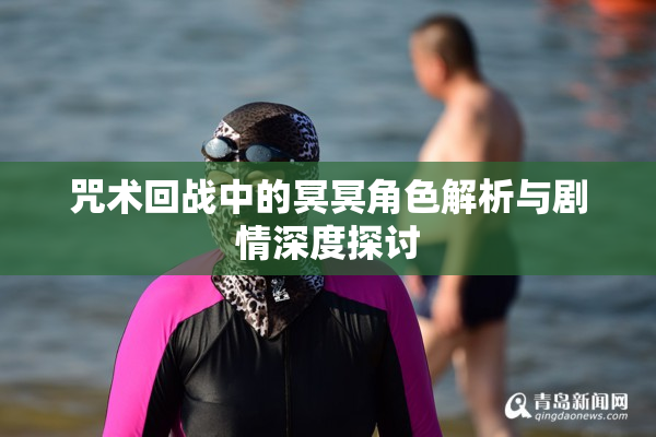 咒术回战中的冥冥角色解析与剧情深度探讨