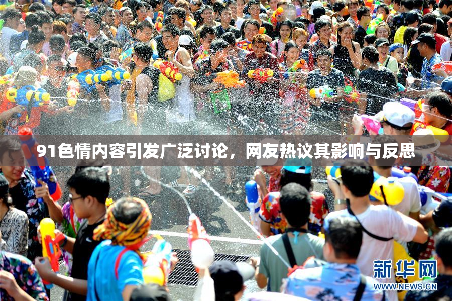 91色情内容引发广泛讨论，网友热议其影响与反思