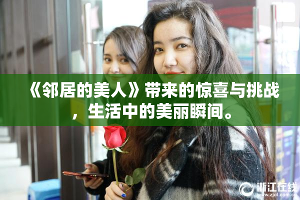 《邻居的美人》带来的惊喜与挑战，生活中的美丽瞬间。
