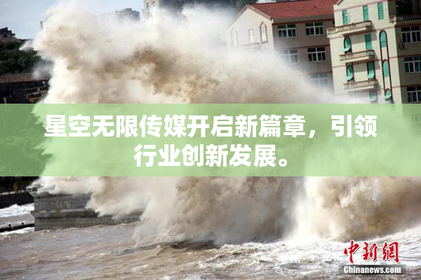 星空无限传媒开启新篇章，引领行业创新发展。