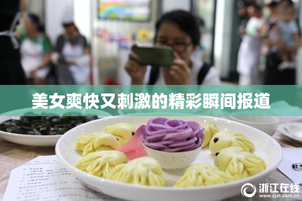 美女爽快又刺激的精彩瞬间报道