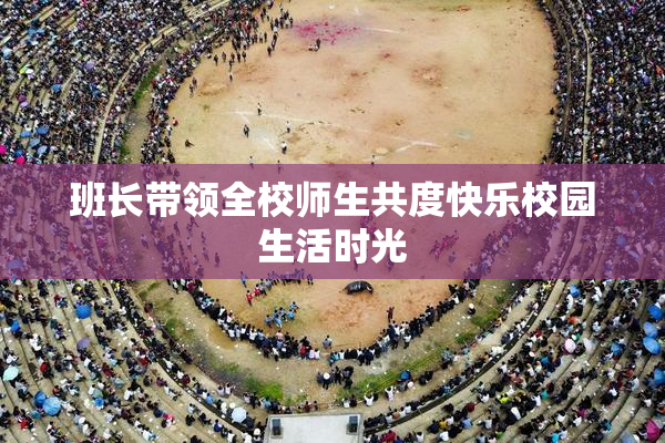 班长带领全校师生共度快乐校园生活时光