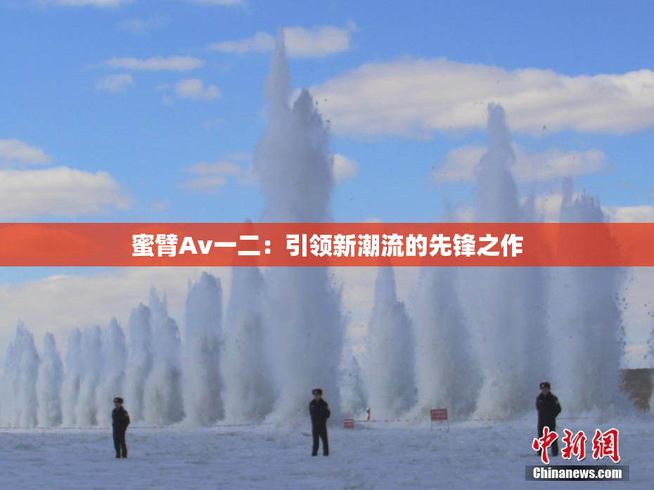 蜜臂Av一二：引领新潮流的先锋之作