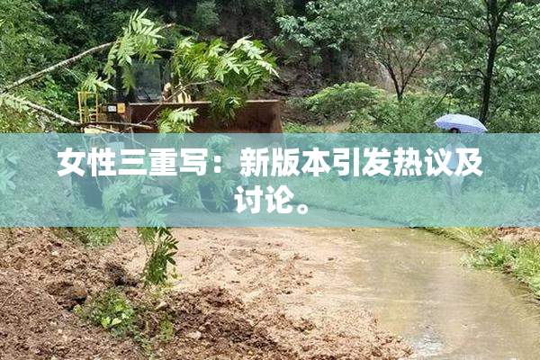 女性三重写：新版本引发热议及讨论。