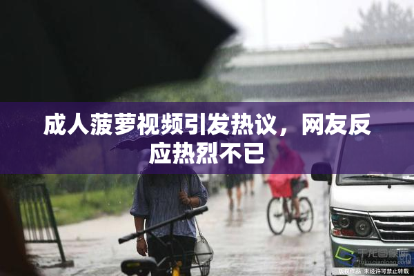 成人菠萝视频引发热议，网友反应热烈不已