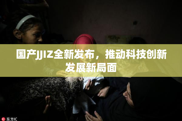 国产JJIZ全新发布，推动科技创新发展新局面