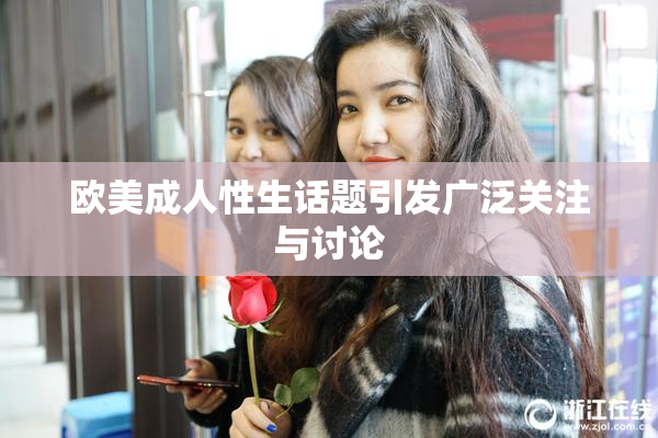 欧美成人性生话题引发广泛关注与讨论