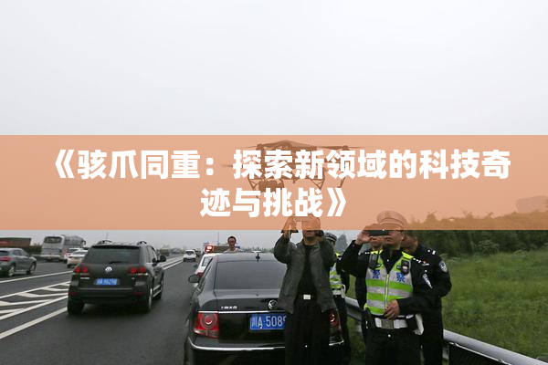 《骇爪同重：探索新领域的科技奇迹与挑战》