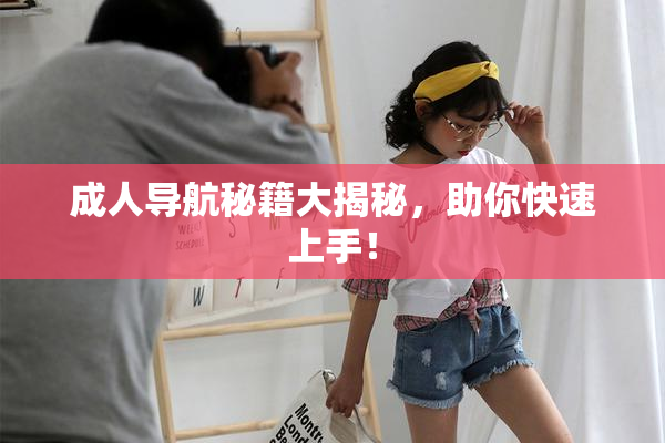 成人导航秘籍大揭秘，助你快速上手！
