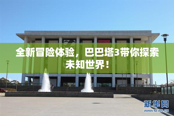 全新冒险体验，巴巴塔3带你探索未知世界！
