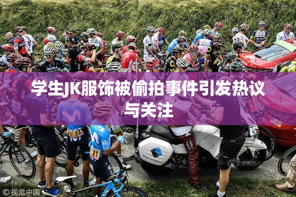 学生JK服饰被偷拍事件引发热议与关注