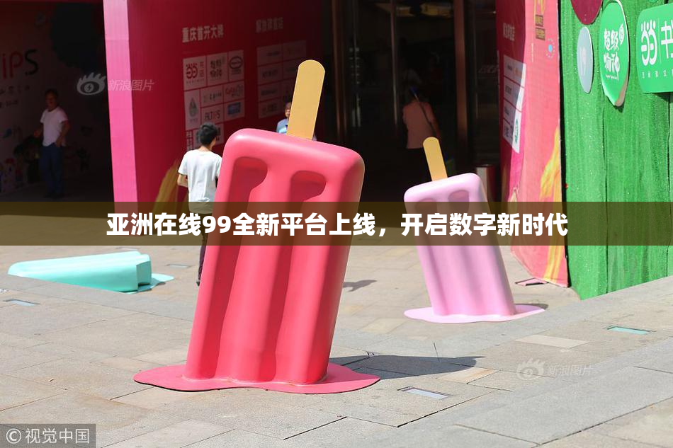 亚洲在线99全新平台上线，开启数字新时代
