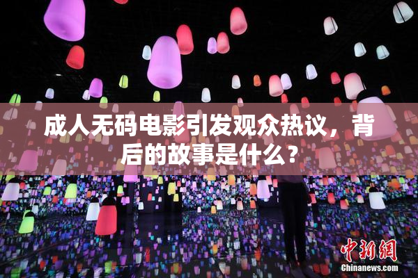 成人无码电影引发观众热议，背后的故事是什么？