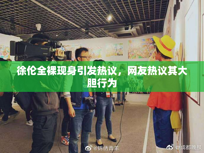 徐伦全裸现身引发热议，网友热议其大胆行为