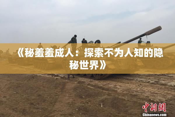 《秘羞羞成人：探索不为人知的隐秘世界》