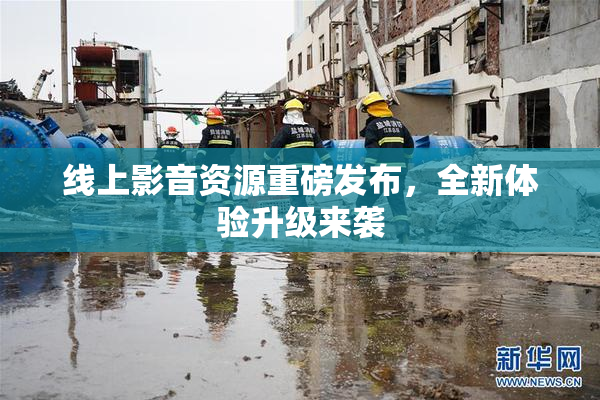 线上影音资源重磅发布，全新体验升级来袭