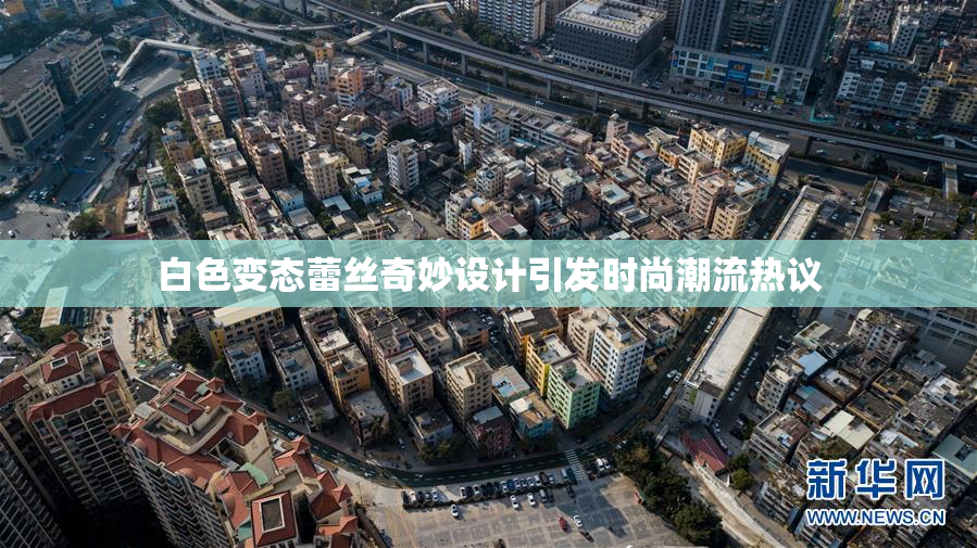 白色变态蕾丝奇妙设计引发时尚潮流热议
