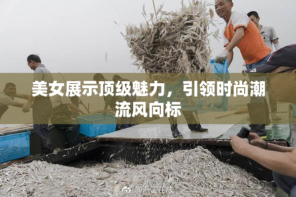 美女展示顶级魅力，引领时尚潮流风向标
