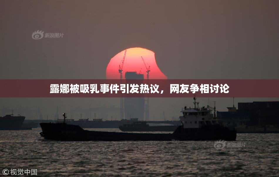 露娜被吸乳事件引发热议，网友争相讨论