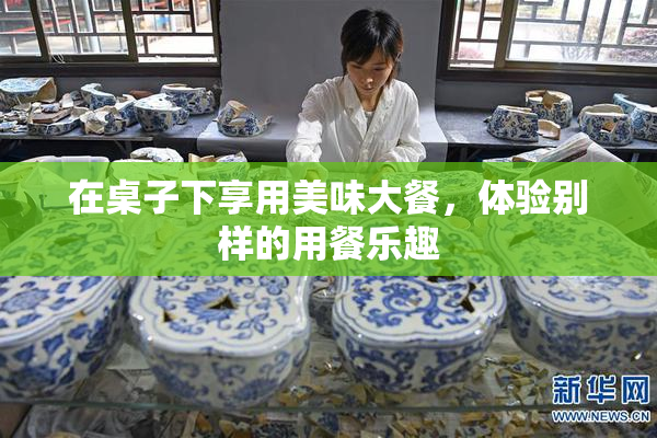 在桌子下享用美味大餐，体验别样的用餐乐趣