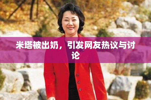 米塔被出奶，引发网友热议与讨论