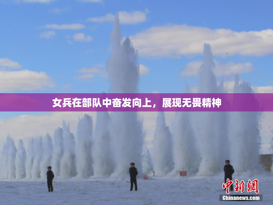 女兵在部队中奋发向上，展现无畏精神