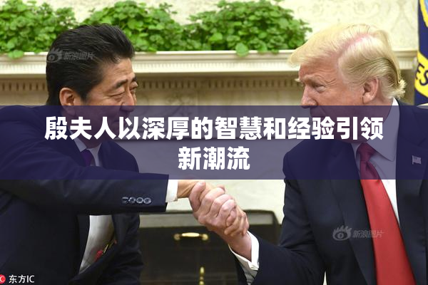 殷夫人以深厚的智慧和经验引领新潮流