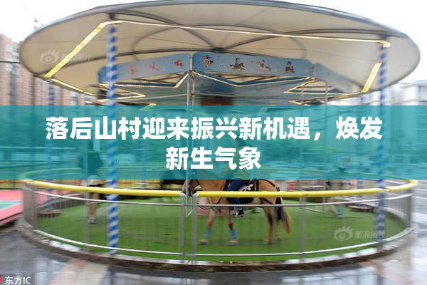落后山村迎来振兴新机遇，焕发新生气象