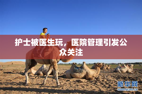 护士被医生玩，医院管理引发公众关注