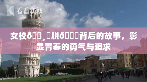 女校🌸‌脱👙背后的故事，彰显青春的勇气与追求