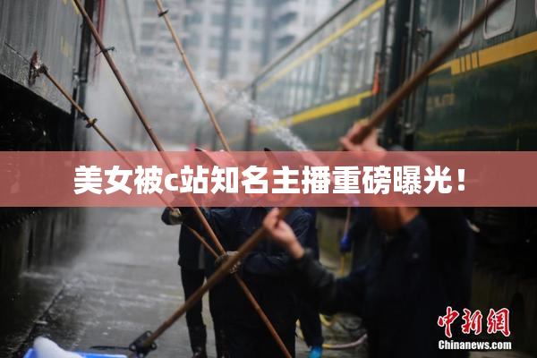 美女被c站知名主播重磅曝光！