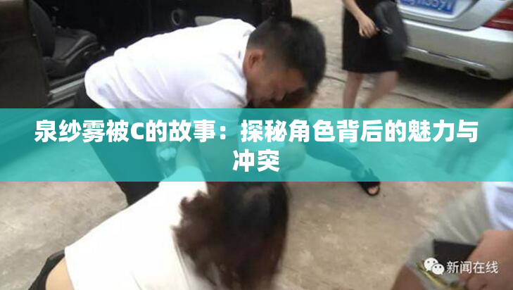 泉纱雾被C的故事：探秘角色背后的魅力与冲突