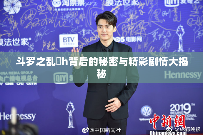 斗罗之乱婬h背后的秘密与精彩剧情大揭秘