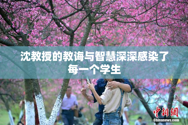 沈教授的教诲与智慧深深感染了每一个学生