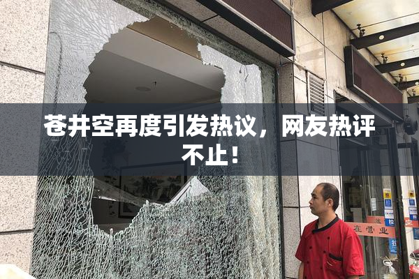 苍井空再度引发热议，网友热评不止！