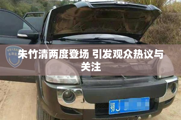 朱竹清两度登场 引发观众热议与关注
