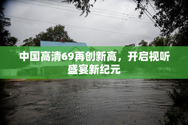 中国高清69再创新高，开启视听盛宴新纪元