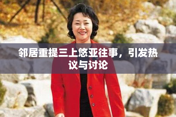邻居重提三上悠亚往事，引发热议与讨论